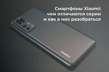 Смартфоны Xiaomi: чем отличаются серии и как в них разобраться